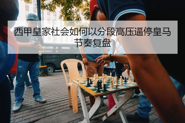 西甲皇家社会如何以分段高压逼停皇马节奏复盘